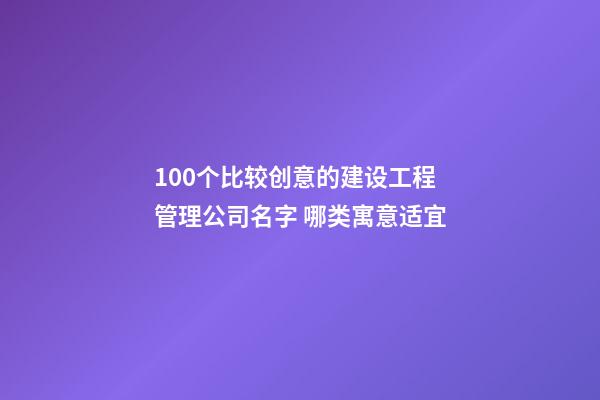 100个比较创意的建设工程管理公司名字 哪类寓意适宜-第1张-公司起名-玄机派